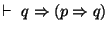$\vdash ~q \Rightarrow ( p \Rightarrow q)$