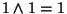 $ 1 \wedge 1 =1 $